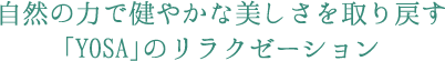 自然の力で健やかな美しさを取り戻す「YOSA」のリラクゼーション